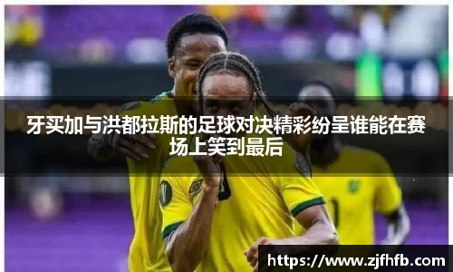 牙买加与洪都拉斯的足球对决精彩纷呈谁能在赛场上笑到最后